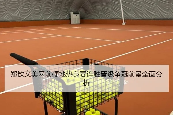 郑钦文美网前硬地热身赛连胜晋级争冠前景全面分析